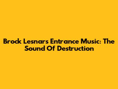 Brock Lesnar's Entrance Music: The Sound Of Destruction