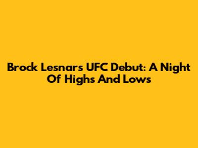 Brock Lesnar's UFC Debut: A Night Of Highs And Lows