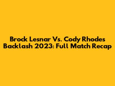 Brock Lesnar Vs. Cody Rhodes Backlash 2023: Full Match Recap