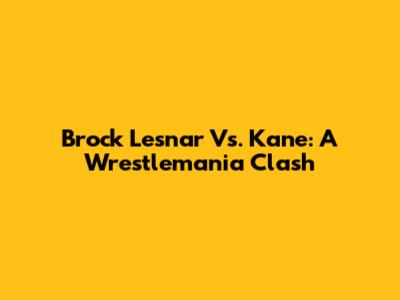 Brock Lesnar Vs. Kane: A Wrestlemania Clash