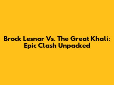 Brock Lesnar Vs. The Great Khali: Epic Clash Unpacked
