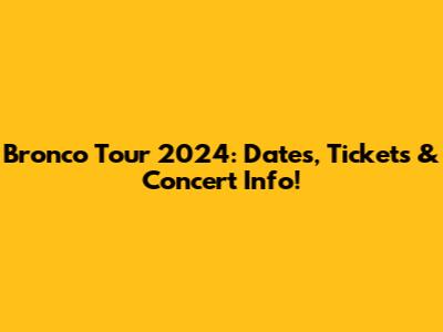 Bronco Tour 2024: Dates, Tickets & Concert Info!