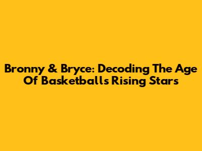 Bronny & Bryce: Decoding The Age Of Basketball's Rising Stars