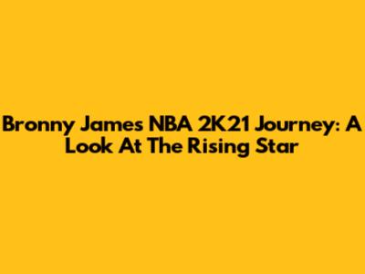 Bronny James' NBA 2K21 Journey: A Look At The Rising Star