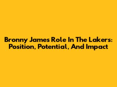 Bronny James' Role In The Lakers: Position, Potential, And Impact