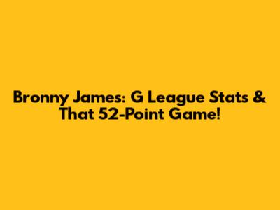 Bronny James: G League Stats & That 52-Point Game!