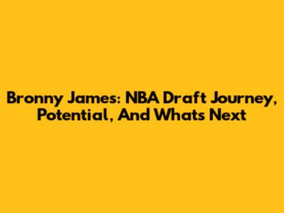 Bronny James: NBA Draft Journey, Potential, And What's Next