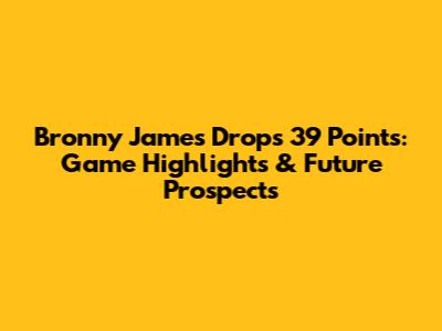 Bronny James Drops 39 Points: Game Highlights & Future Prospects