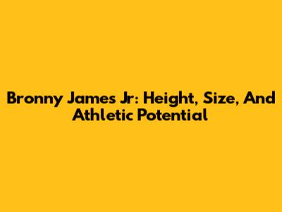 Bronny James Jr: Height, Size, And Athletic Potential