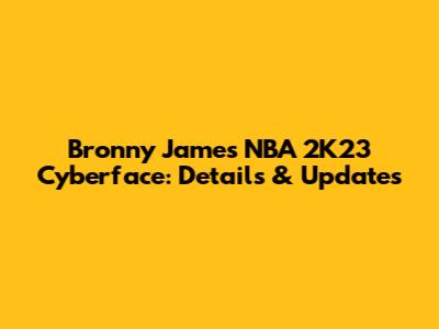 Bronny James NBA 2K23 Cyberface: Details & Updates