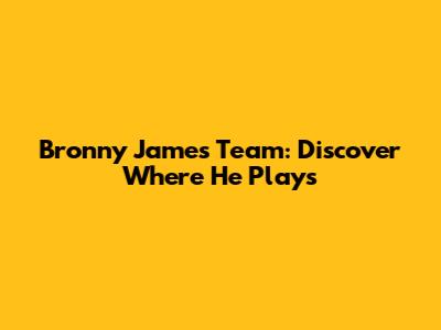 Bronny James Team: Discover Where He Plays