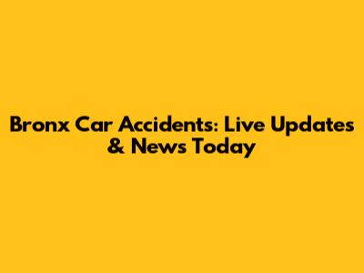 Bronx Car Accidents: Live Updates & News Today