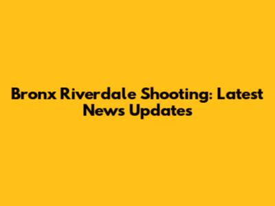 Bronx Riverdale Shooting: Latest News Updates