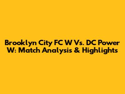 Brooklyn City FC W Vs. DC Power W: Match Analysis & Highlights
