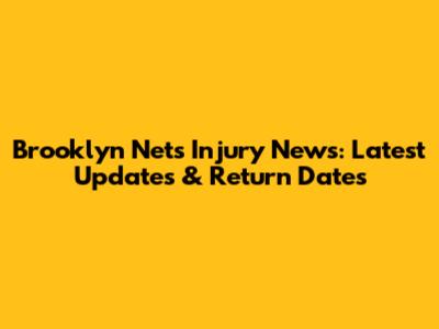 Brooklyn Nets Injury News: Latest Updates & Return Dates