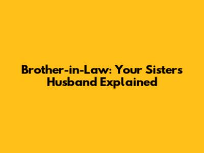 Brother-in-Law: Your Sister's Husband Explained