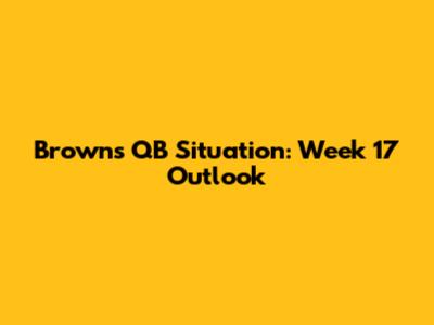 Browns QB Situation: Week 17 Outlook