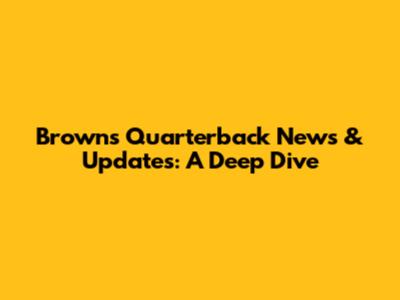Browns Quarterback News & Updates: A Deep Dive