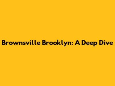 Brownsville Brooklyn: A Deep Dive
