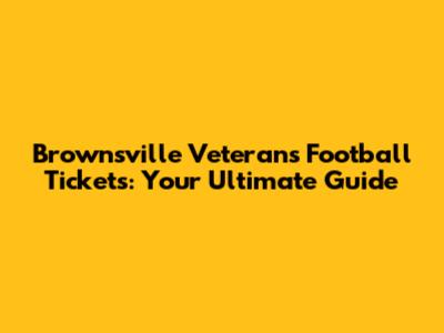 Brownsville Veterans Football Tickets: Your Ultimate Guide
