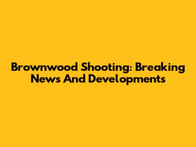 Brownwood Shooting: Breaking News And Developments