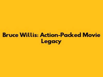 Bruce Willis: Action-Packed Movie Legacy