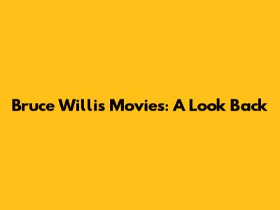 Bruce Willis Movies: A Look Back
