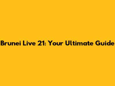 Brunei Live 21: Your Ultimate Guide