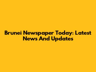 Brunei Newspaper Today: Latest News And Updates