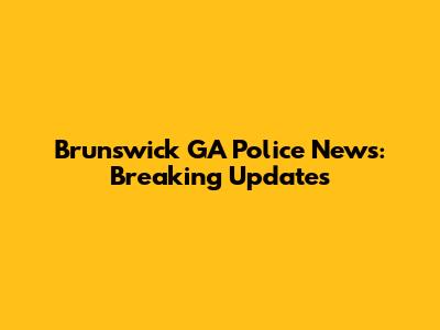 Brunswick GA Police News: Breaking Updates