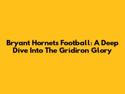 Bryant Hornets Football: A Deep Dive Into The Gridiron Glory