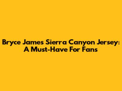 Bryce James Sierra Canyon Jersey: A Must-Have For Fans