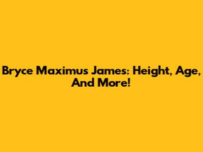 Bryce Maximus James: Height, Age, And More!