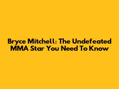 Bryce Mitchell: The Undefeated MMA Star You Need To Know