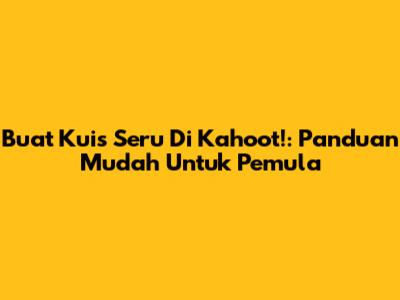 Buat Kuis Seru Di Kahoot!: Panduan Mudah Untuk Pemula