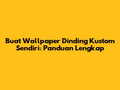 Buat Wallpaper Dinding Kustom Sendiri: Panduan Lengkap