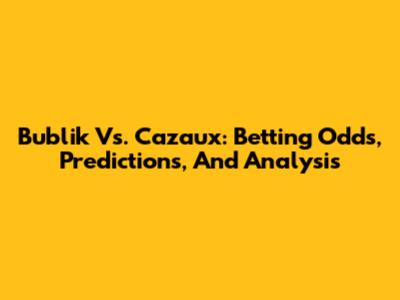 Bublik Vs. Cazaux: Betting Odds, Predictions, And Analysis
