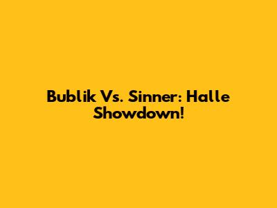 Bublik Vs. Sinner: Halle Showdown!