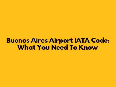 Buenos Aires Airport IATA Code: What You Need To Know