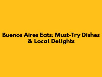 Buenos Aires Eats: Must-Try Dishes & Local Delights