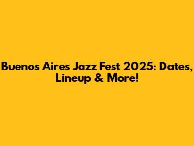 Buenos Aires Jazz Fest 2025: Dates, Lineup & More!