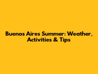 Buenos Aires Summer: Weather, Activities & Tips