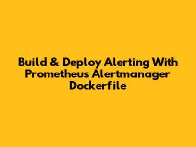 Build & Deploy Alerting With Prometheus Alertmanager Dockerfile
