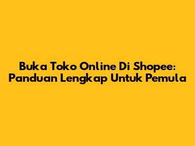 Buka Toko Online Di Shopee: Panduan Lengkap Untuk Pemula