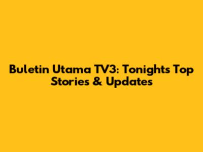 Buletin Utama TV3: Tonight's Top Stories & Updates
