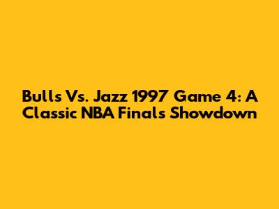 Bulls Vs. Jazz 1997 Game 4: A Classic NBA Finals Showdown