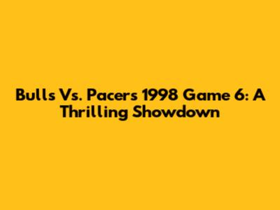 Bulls Vs. Pacers 1998 Game 6: A Thrilling Showdown