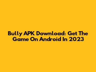 Bully APK Download: Get The Game On Android In 2023