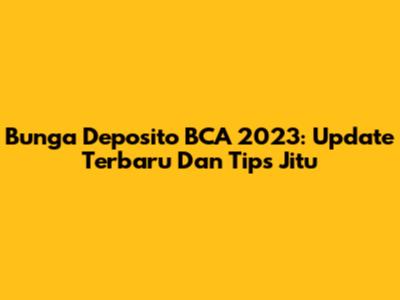 Bunga Deposito BCA 2023: Update Terbaru Dan Tips Jitu