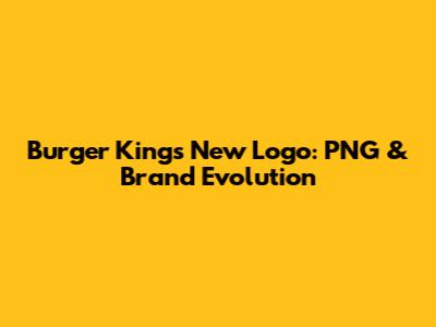 Burger King's New Logo: PNG & Brand Evolution